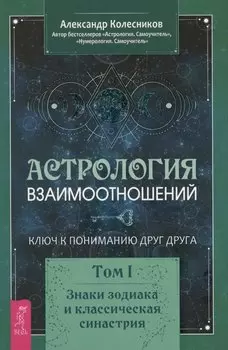 Астрология взаимоотношений. Ключ к пониманию друг друга. Том I. Знаки зодиака и классическая синастрия