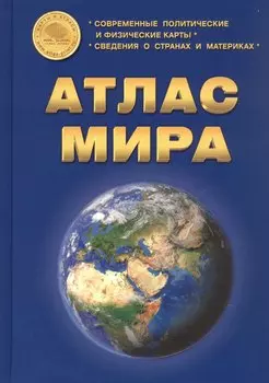Атлас Мира: Современные политические и физические карты. Сведения о странах и материках