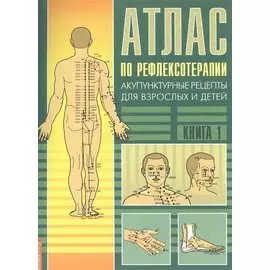 Атлас по рефлексотерапии. 3-е изд. Акупунктурные рецепты для взрослых и детей. Кн.1