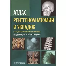 Атлас рентгеноанатомии и укладок : руководство для врачей