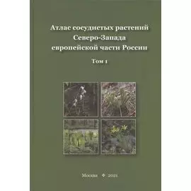 Атлас сосудистых растений Северо-Запада европейской части России. Том 1