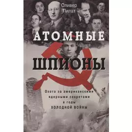 Атомные шпионы. Охота за американскими ядерными секретами в годы холодной войны