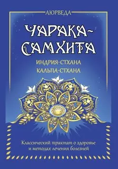 Аюрведа. Чарака-самхита. Индрия-стхана. Кальпа-стхана. Классический трактат о здоровье и методах лечения болезней