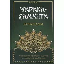 Аюрведа. Чарака-Самхита. Сутра-стхана. Классический трактат о здоровье и методах лечения болезней