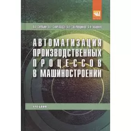Автоматизация производственных процессов в машиностроении. Учебник