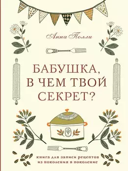 Бабушка, в чем твой секрет? Книга для записи рецептов из поколения в поколение
