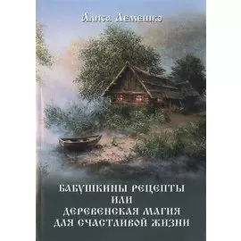 Бабушкины рецепты или деревенская магия для счастливой жизни