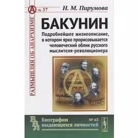 Бакунин. Подробнейшее жизнеописание, в котором ярко прорисовывается человеческий облик русского мыслителя-революционера