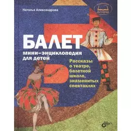 Познавательные истории. Балет. Мини-энциклопедия для детей. Рассказы о театре, балетной школе, знаме