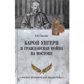 Барон Унгерн и Гражданская война на Востоке