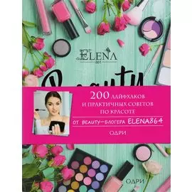 BEAUTY дневник от ELENA864. 200 лайфхаков и практичных советов по красоте