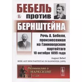 Бебель против Бернштейна: Речь А. Бебеля, произнесенная на Ганноверском партейтаге 10 октября 1899 года