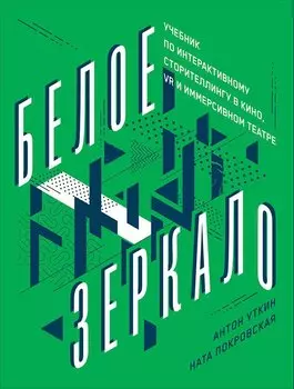 Белое зеркало: Учебник по интерактивному сторителлингу в кино, VR и иммерсивном театре