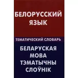 Белорусский язык. Тематический словарь. 20000 слов и предложений