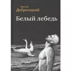 Белый лебедь Роман Рассказы (Добросоцкий)