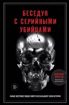 Беседуя с серийными убийцами. Самые жестокие люди в мире рассказывают свои истории (подарочное издание)