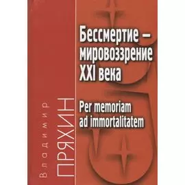 Бессмертие - мировоззрение ХXI века. Per memoriam ad immortalitatem