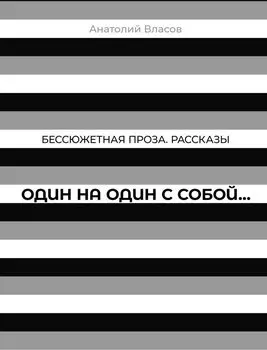 Бессюжетная проза. Рассказы. Один на один с собой…