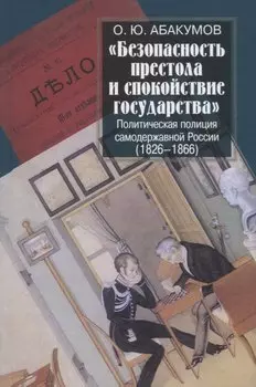 "Безопасность престола и спокойствие государства". Политическая полиция самодержавной России (1826-1866)