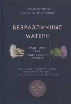 Безразличные матери. Исцеление от ран родительской нелюбви