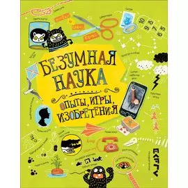 Безумная наука. Опыты, игры, изобретения