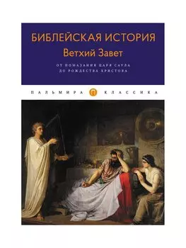 Библейская История. Ветхий Завет. От помазания царя Саула до Рождества Христова