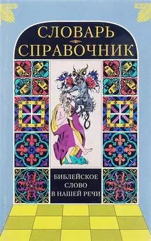 Библейское слово в нашей речи. Словарь-справочник