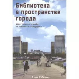 Библиотека в пространстве современного города. Архитектура и дизайн. От прошлого к будущему