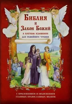 Библия и Закон Божий в кратком изложении для семейного чтения. С приложением и объяснением главных православных молитв