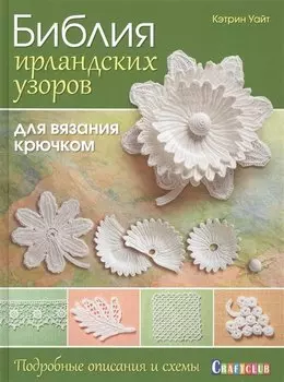Библия ирландских узоров для вязания крючком. Подробные описания и схемы