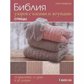 Библия узоров с косами и жгутами. Спицы: 13 проектов, 21 урок и 50 узоров