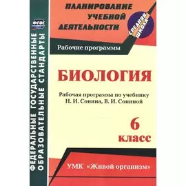 Биология. 6 класс: рабочая программа по учебнику Н. И. Сонина, В. И. Сониной. УМК "Живой организм"