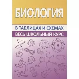 Биология. Весь школьный курс в таблицах и схемах