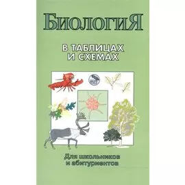 Биология в таблицах и схемах. Для школьников и абитуриентов. 2 -е изд.