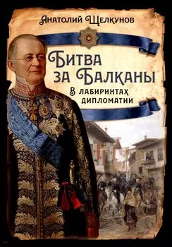 Битва за Балканы. В лабиринтах дипломатии