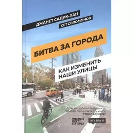 Битва за города: Как изменить наши улицы. Революционные идеи в градостроении