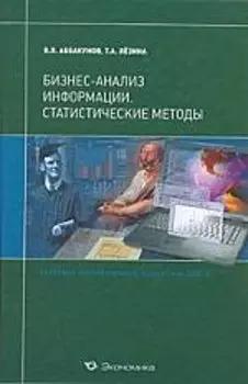 Бизнес-анализ информации. Статистические методы: Учебник / (учебники экономического факультета СПбГУ). Аббакумов В., Лезина Т. (Экономика)