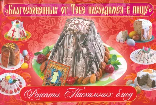 Благославенных от Тебе насладимся в пищу Рецепты Пасхальных блюд (м) Горбунова
