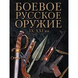 Боевое русское оружие. IX - XXI вв.