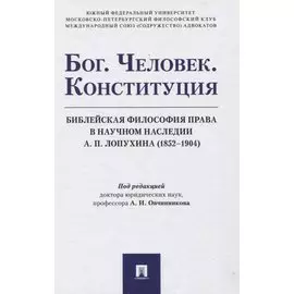 Бог. Человек. Конституция: Библейская философия права в научном наследии А. П. Лопухина (1852-1904). Монография