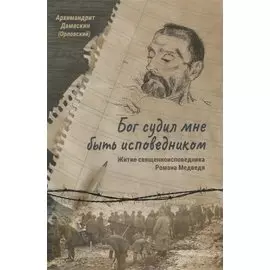 Бог судил мне быть исповедником. Житие священноисповедника Романа Медведя