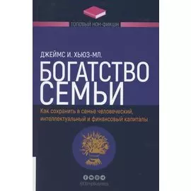 Богатство семьи. Как сохранить человеческий, интеллектуальный и финансовые капиталы