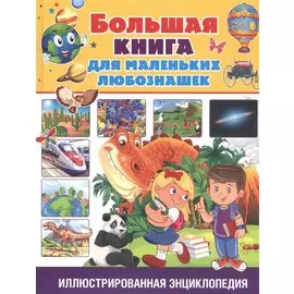 Большая книга для маленьких любознашек. Иллюстрированная энциклопедия
