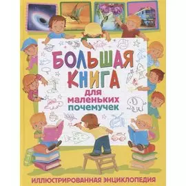 Большая книга для маленьких почемучек. Иллюстрированная энциклопедия