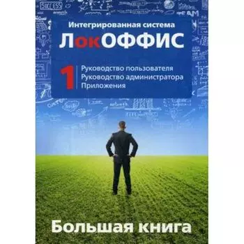 Большая книга ЛокОФФИС. Руководство пользователя. Руководство администратора. Приложения. Книга 1