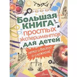 Большая книга простых экспериментов для детей