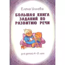 Большая книга заданий по развитию речи для детей 4-8 лет, их воспитателей, учителей, родителей, бабушек и дедушек