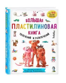Большая пластилиновая книга увлечений и развлечений. Первые шаги маленького скульптора