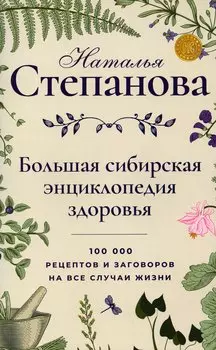 Большая сибирская энциклопедия здоровья. 100000 рецептов и заговоров на все случаи жизни