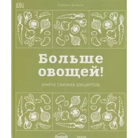 Больше овощей! Книга свежих рецептов